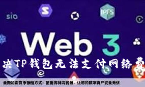 如何解决TP钱包无法支付网络费的问题