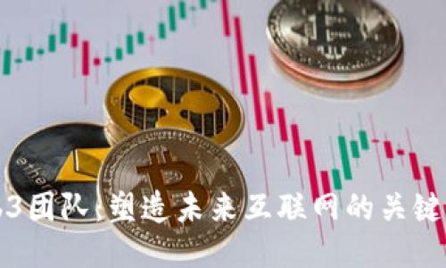 Web3团队：塑造未来互联网的关键力量