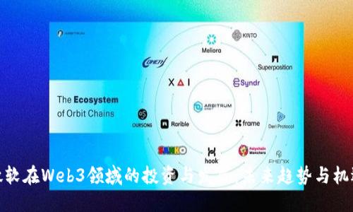 微软在Web3领域的投资与发展：未来趋势与机遇