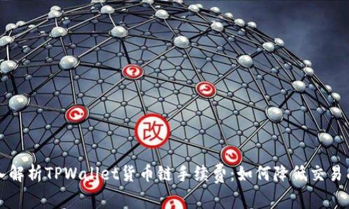 深入解析TPWallet货币链手续费：如何降低交易成本