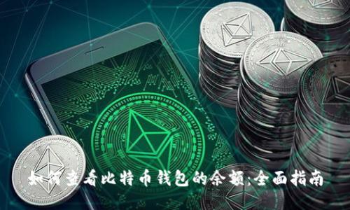 如何查看比特币钱包的余额：全面指南