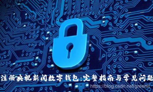 如何注册央视新闻数字钱包：完整指南与常见问题解答