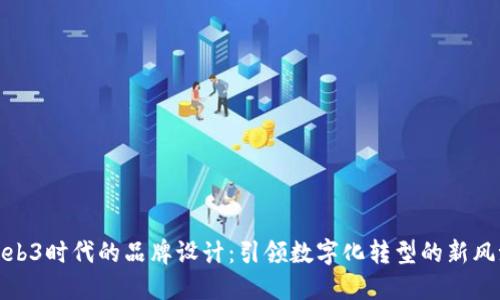 Web3时代的品牌设计：引领数字化转型的新风潮